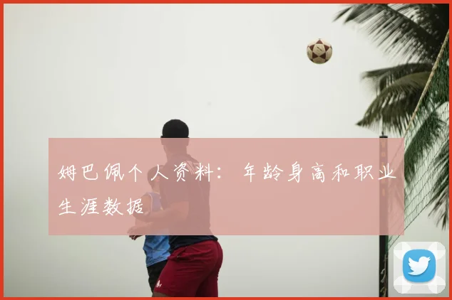 姆巴佩个人资料：年龄身高和职业生涯数据